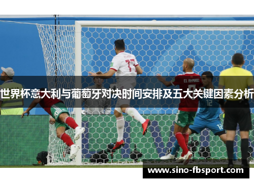 世界杯意大利与葡萄牙对决时间安排及五大关键因素分析