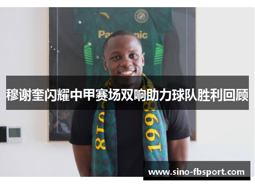 穆谢奎闪耀中甲赛场双响助力球队胜利回顾 穆谢奎闪耀中甲赛场双响助力球队胜利回顾