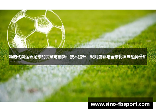 新时代奥运会足球的变革与创新:技术提升、规则更新与全球化发展趋势分析 新时代奥运会足球的变革与创新:技术提升、规则更新与全球化发展趋势分析