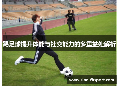 踢足球提升体能与社交能力的多重益处解析 踢足球提升体能与社交能力的多重益处解析