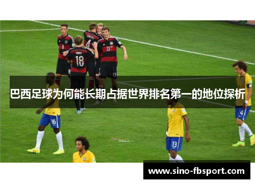 巴西足球为何能长期占据世界排名第一的地位探析 巴西足球为何能长期占据世界排名第一的地位探析
