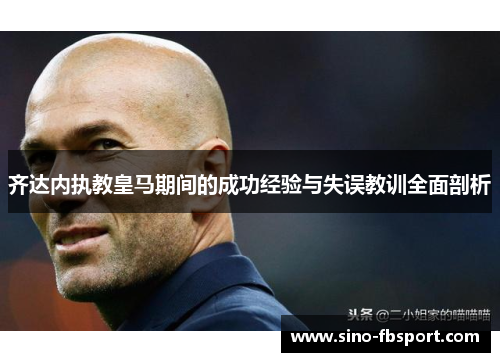 齐达内执教皇马期间的成功经验与失误教训全面剖析