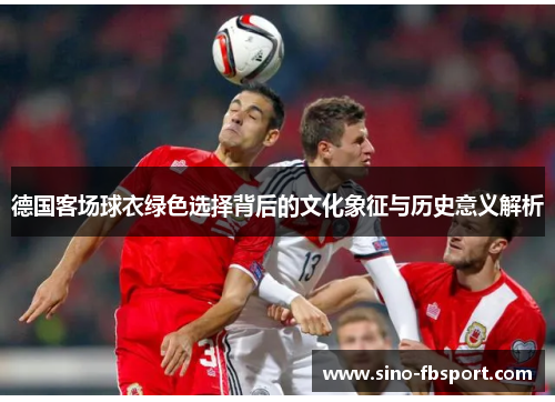 德国客场球衣绿色选择背后的文化象征与历史意义解析