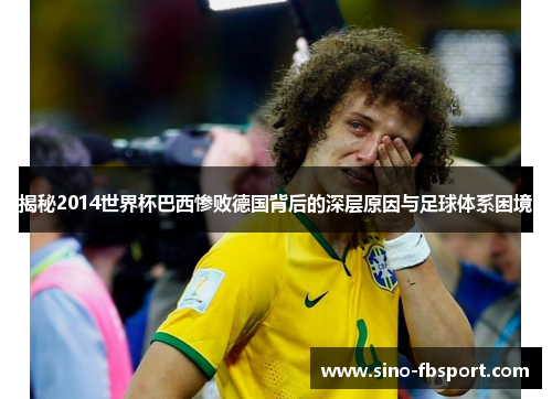 揭秘2014世界杯巴西惨败德国背后的深层原因与足球体系困境 揭秘2014世界杯巴西惨败德国背后的深层原因与足球体系困境