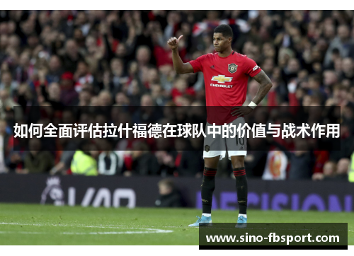 如何全面评估拉什福德在球队中的价值与战术作用