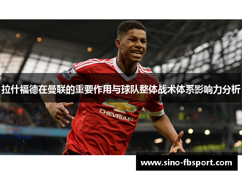 拉什福德在曼联的重要作用与球队整体战术体系影响力分析
