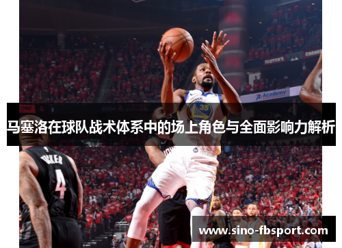 马塞洛在球队战术体系中的场上角色与全面影响力解析