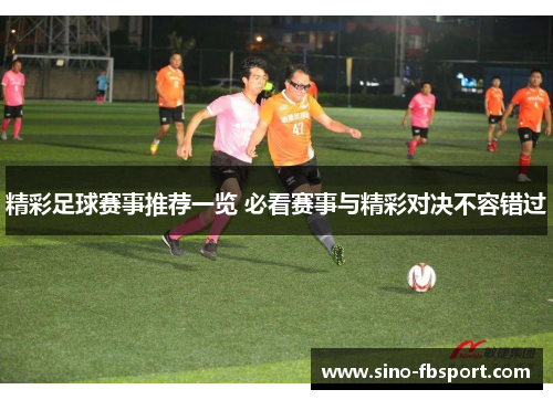 精彩足球赛事推荐一览 必看赛事与精彩对决不容错过
