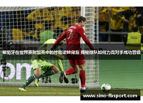 葡萄牙在世预赛附加赛中的惊险逆转背后 揭秘球队如何力克对手成功晋级
