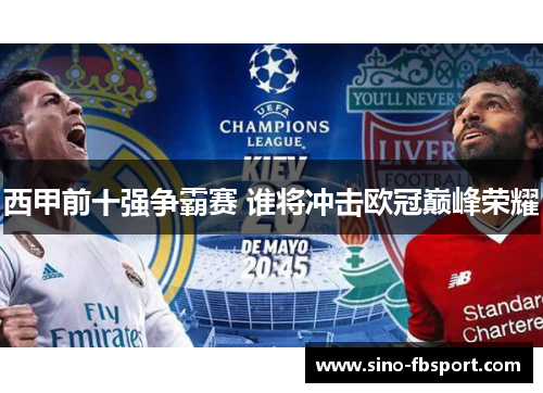 西甲前十强争霸赛 谁将冲击欧冠巅峰荣耀 西甲前十强争霸赛 谁将冲击欧冠巅峰荣耀