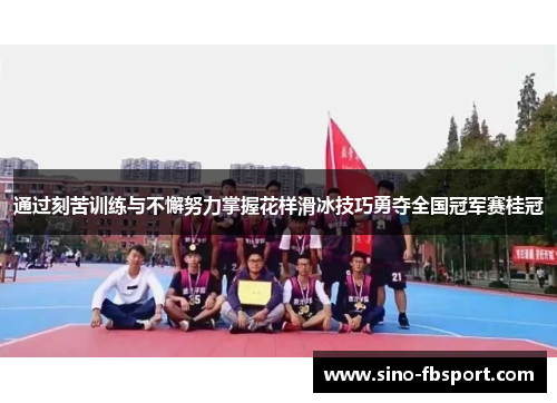 通过刻苦训练与不懈努力掌握花样滑冰技巧勇夺全国冠军赛桂冠
