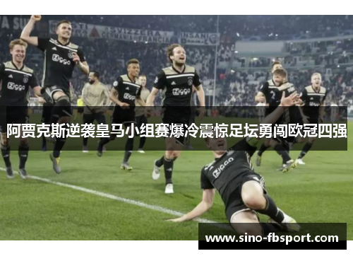 阿贾克斯逆袭皇马小组赛爆冷震惊足坛勇闯欧冠四强