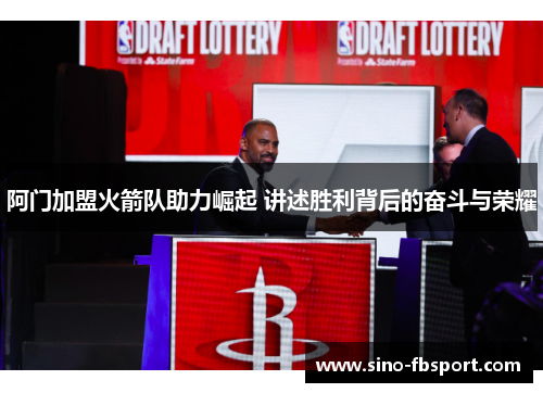 阿门加盟火箭队助力崛起 讲述胜利背后的奋斗与荣耀