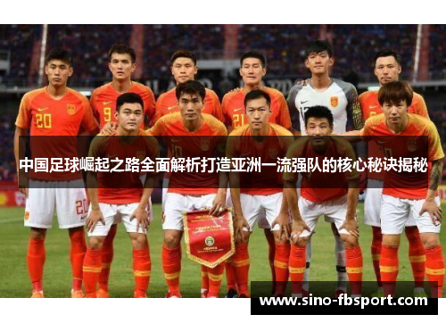 中国足球崛起之路全面解析打造亚洲一流强队的核心秘诀揭秘