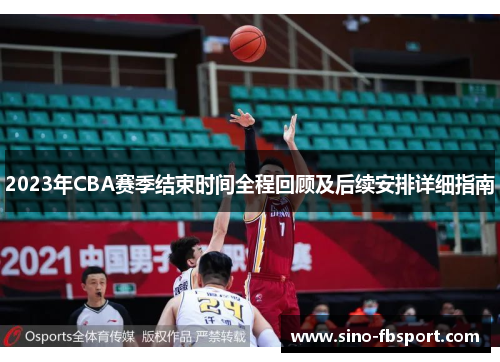 2023年CBA赛季结束时间全程回顾及后续安排详细指南