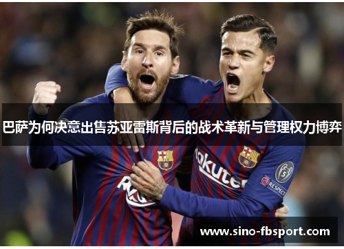 巴萨为何决意出售苏亚雷斯背后的战术革新与管理权力博弈 巴萨为何决意出售苏亚雷斯背后的战术革新与管理权力博弈
