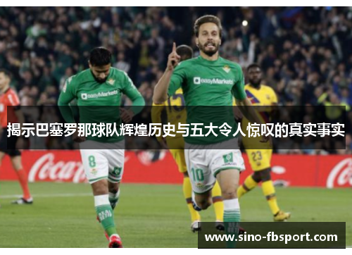 揭示巴塞罗那球队辉煌历史与五大令人惊叹的真实事实