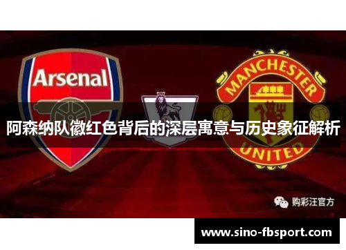 阿森纳队徽红色背后的深层寓意与历史象征解析