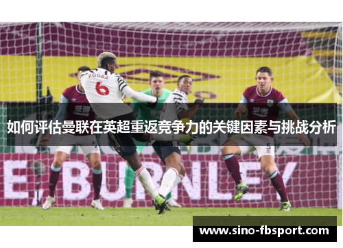 如何评估曼联在英超重返竞争力的关键因素与挑战分析