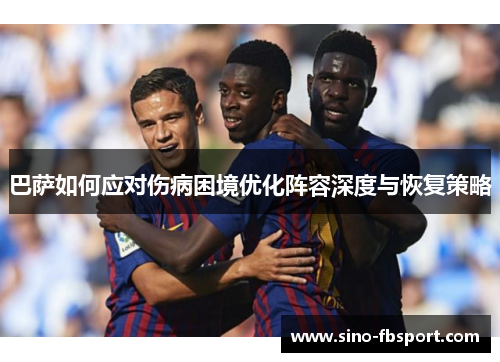 巴萨如何应对伤病困境优化阵容深度与恢复策略