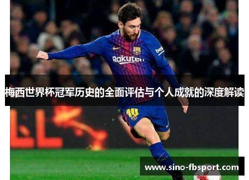 梅西世界杯冠军历史的全面评估与个人成就的深度解读 梅西世界杯冠军历史的全面评估与个人成就的深度解读