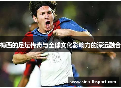 梅西的足坛传奇与全球文化影响力的深远融合