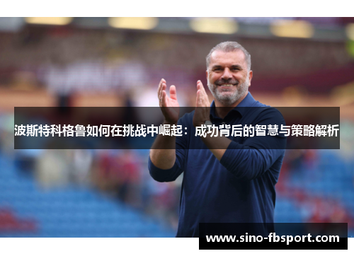 波斯特科格鲁如何在挑战中崛起:成功背后的智慧与策略解析 波斯特科格鲁如何在挑战中崛起:成功背后的智慧与策略解析