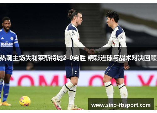 热刺主场失利莱斯特城2-0完胜 精彩进球与战术对决回顾