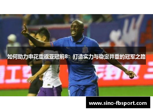 如何助力申花重返亚冠前8：打造实力与稳定并重的冠军之路