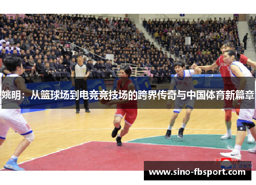 姚明：从篮球场到电竞竞技场的跨界传奇与中国体育新篇章