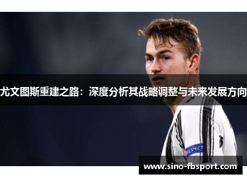 尤文图斯重建之路：深度分析其战略调整与未来发展方向