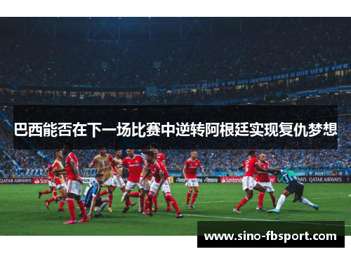 巴西能否在下一场比赛中逆转阿根廷实现复仇梦想