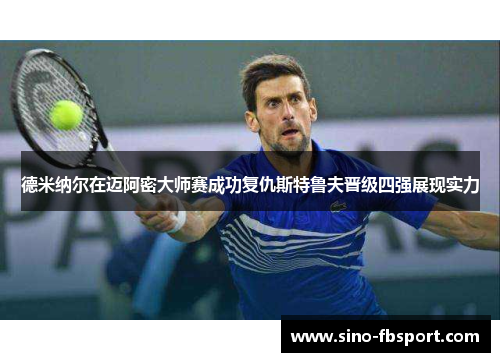 德米纳尔在迈阿密大师赛成功复仇斯特鲁夫晋级四强展现实力