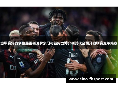 意甲赛场竞争格局重新洗牌豪门与新势力博弈新时代全面开启联赛变革篇章 意甲赛场竞争格局重新洗牌豪门与新势力博弈新时代全面开启联赛变革篇章