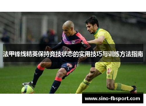 法甲锋线精英保持竞技状态的实用技巧与训练方法指南