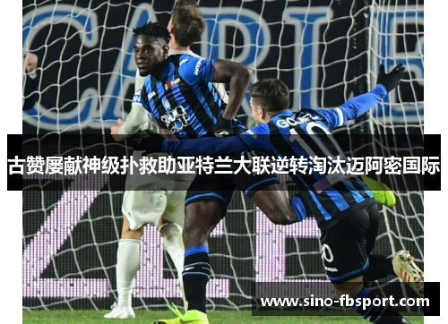 古赞屡献神级扑救助亚特兰大联逆转淘汰迈阿密国际