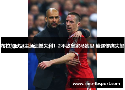 布拉加欧冠主场遗憾失利1-2不敌皇家马德里 遭遇惨痛失望