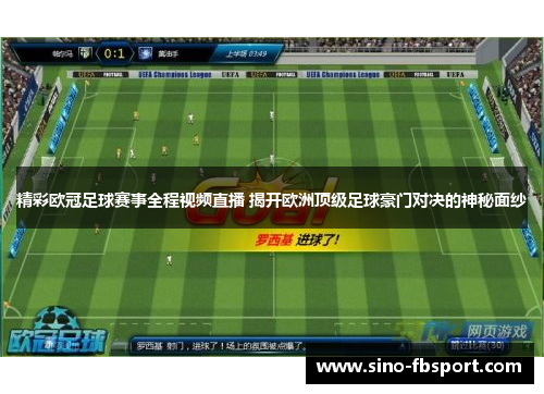 精彩欧冠足球赛事全程视频直播 揭开欧洲顶级足球豪门对决的神秘面纱