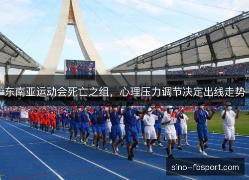 东南亚运动会死亡之组,心理压力调节决定出线走势 东南亚运动会死亡之组,心理压力调节决定出线走势