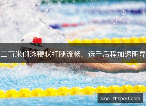 二百米仰泳鞭状打腿流畅，选手后程加速明显