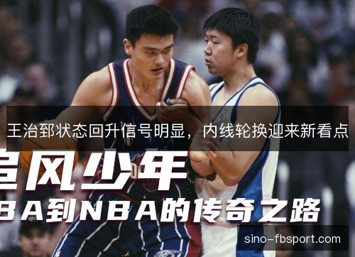 王治郅状态回升信号明显，内线轮换迎来新看点